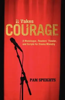 Este nevoie de curaj: Un monolog, teatru pentru cititori și scenarii pentru Ministerul Teatrului - It Takes Courage: A Monologue, Readers' Theater, and Scripts for Drama Ministry