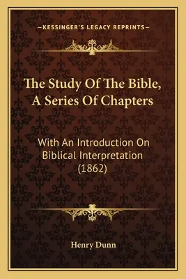 The Study Of The Bible, A Series Of Chapters (Studiul Bibliei, o serie de capitole): With An Introduction On Biblical Interpretation (1862) - The Study Of The Bible, A Series Of Chapters: With An Introduction On Biblical Interpretation (1862)