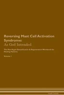 Inversarea sindromului de activare a mastocitelor: As God Intended The Raw Vegan Plant-Based Detoxification & Regeneration Workbook for Healing Patients. Volume - Reversing Mast Cell Activation Syndrome: As God Intended The Raw Vegan Plant-Based Detoxification & Regeneration Workbook for Healing Patients. Volume