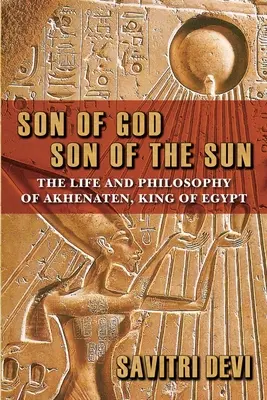 Fiu al lui Dumnezeu, fiu al Soarelui: Viața și filosofia lui Akhenaton, rege al Egiptului - Son of God, Son of the Sun: The Life and Philosophy of Akhenaten, King of Egypt