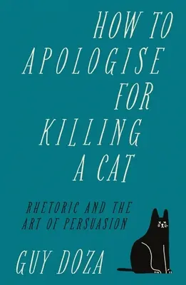 Cum să-ți ceri scuze pentru uciderea unei pisici: Retorica și arta persuasiunii - How to Apologise for Killing a Cat: Rhetoric and the Art of Persuasion