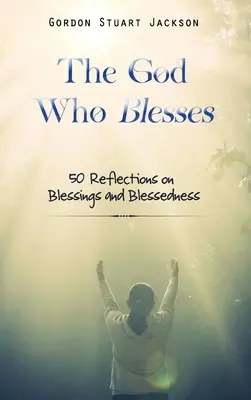 Dumnezeul care binecuvântează: 50 de reflecții despre binecuvântări și binecuvântare - The God Who Blesses: 50 Reflections on Blessings and Blessedness