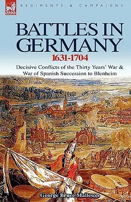 Bătălii în Germania 1631-1704: Conflicte decisive ale Războiului de Treizeci de Ani & Războiul de Succesiune Spaniolă la Blenheim - Battles in Germany 1631-1704: Decisive Conflicts of the Thirty Years War & War of Spanish Succession to Blenheim