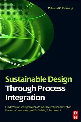 Proiectare durabilă prin integrarea proceselor: Fundamentals and Applications to Industrial Pollution Prevention, Resource Conservation, and Profitabi - Sustainable Design Through Process Integration: Fundamentals and Applications to Industrial Pollution Prevention, Resource Conservation, and Profitabi
