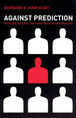 Împotriva previziunilor: Profilarea, poliția și pedepsirea într-o epocă actuarială - Against Prediction: Profiling, Policing, and Punishing in an Actuarial Age