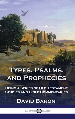 Tipuri, psalmi și profeții: Fiind o serie de studii ale Vechiului Testament și comentarii biblice - Types, Psalms, and Prophecies: Being a Series of Old Testament Studies and Bible Commentaries