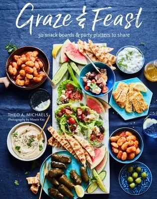 Platoane de luat masa și festin: 50 de platouri fabuloase pentru fiecare stare de spirit și ocazie - Grazing & Feasting Boards: 50 Fabulous Sharing Platters for Every Mood and Occasion