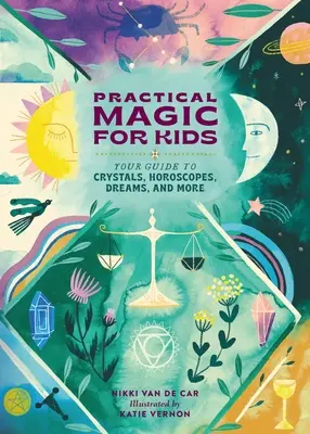 Magie practică pentru copii: Ghidul tău pentru cristale, horoscop, vise și multe altele - Practical Magic for Kids: Your Guide to Crystals, Horoscopes, Dreams, and More