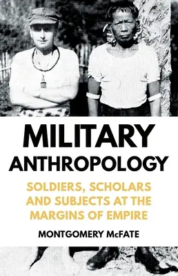 Antropologie militară: Soldați, cercetători și subiecți la marginea imperiului (Soldiers, Scholars and Subjects at the Margins of Empire) - Military Anthropology: Soldiers, Scholars and Subjects at the Margins of Empire