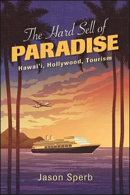 The Hard Sell of Paradise: Hawai'i, Hollywood, turism - The Hard Sell of Paradise: Hawai'i, Hollywood, Tourism