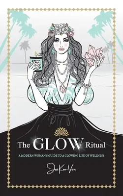 Ritualul GLOW: Ghidul unei femei moderne pentru o viață strălucitoare de bunăstare - The GLOW Ritual: A Modern Woman's Guide to a Glowing Life of Wellness