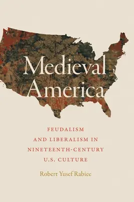 America medievală: Feudalismul și liberalismul în cultura americană a secolului al XIX-lea - Medieval America: Feudalism and Liberalism in Nineteenth-Century U.S. Culture