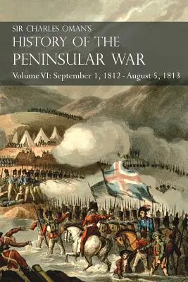 Sir Charles Oman's History of the Peninsular War Volume VI: 1 septembrie 1812 - 5 august 1813 Asediul de la Burgos, retragerea de la Burgos, campa - Sir Charles Oman's History of the Peninsular War Volume VI: September 1, 1812 - August 5, 1813 The Siege of Burgos, the Retreat from Burgos, the Campa