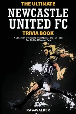 The Ultimate Newcastle United Trivia Book: O colecție de quiz-uri uimitoare și fapte amuzante pentru fanii înrăiți ai Magpies! - The Ultimate Newcastle United Trivia Book: A Collection of Amazing Trivia Quizzes and Fun Facts for Die-Hard Magpies Fans!
