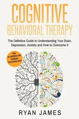 Terapia cognitiv-comportamentală: Ghidul definitiv pentru a-ți înțelege creierul, depresia, anxietatea și cum să le depășești (Cognitive Behavioral The - Cognitive Behavioral Therapy: The Definitive Guide to Understanding Your Brain, Depression, Anxiety and How to Overcome It (Cognitive Behavioral The