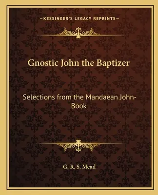 Gnosticul Ioan Botezătorul: Selecții din Cartea lui Ioan Mandaean - Gnostic John the Baptizer: Selections from the Mandaean John-Book