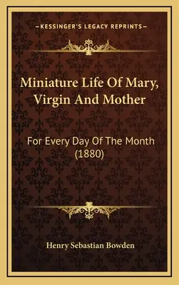 Miniature Life Of Mary, Virgin And Mother: Pentru fiecare zi a lunii (1880) - Miniature Life Of Mary, Virgin And Mother: For Every Day Of The Month (1880)