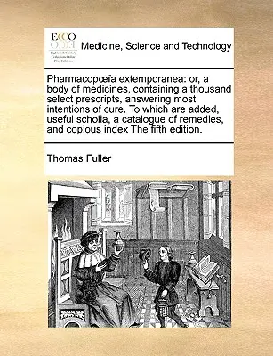 Pharmacopoea extemporanea: or, a body of medicines, containing a thousand select prescripts, answering most intentions of cure. La care se adaugă - Pharmacopoea extemporanea: or, a body of medicines, containing a thousand select prescripts, answering most intentions of cure. To which are adde