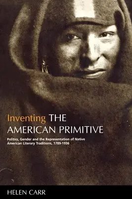 Inventarea primitivului american: Politică, gen și reprezentarea tradițiilor literare ale nativilor americani, 1789-1936 - Inventing the American Primitive: Politics, Gender and the Representation of Native American Literary Traditions, 1789-1936