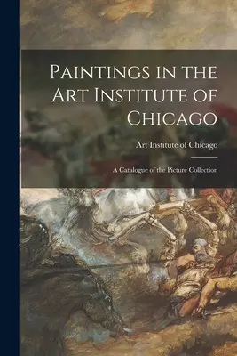 Picturi din Institutul de Artă din Chicago; un catalog al colecției de imagini - Paintings in the Art Institute of Chicago; a Catalogue of the Picture Collection