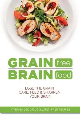 Hrană pentru creier fără cereale: Renunțați la cereale. Îngrijește, hrănește și ascute-ți creierul - Grain Free Brain Food: Lose the grain. Care, feed & sharpen your brain