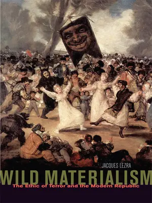 Materialismul sălbatic: Etica terorii și republica modernă: The Ethic of Terror and the Modern Republic - Wild Materialism: The Ethic of Terror and the Modern Republic