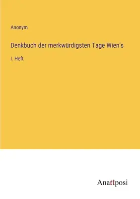 Memoriile celor mai ciudate zile din Viena: Volumul I. - Denkbuch der merkwrdigsten Tage Wien's: I. Heft