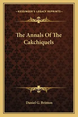 Analele Cakchiquels - The Annals Of The Cakchiquels