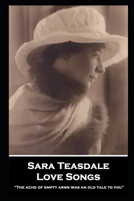 Sara Teasdale - Cântece de dragoste: Durerea brațelor goale a fost o poveste veche pentru tine