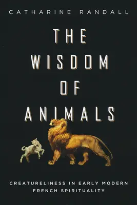 Înțelepciunea animalelor: Creaturitatea în spiritualitatea franceză modernă timpurie - Wisdom of Animals: Creatureliness in Early Modern French Spirituality