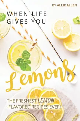 Când viața îți dă lămâi: The Freshest Lemon-Flavored Recipes Ever! - When Life Gives You Lemons: The Freshest Lemon-Flavored Recipes Ever!