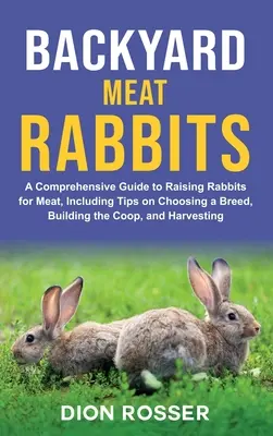 Backyard Meat Rabbits: Un ghid cuprinzător pentru creșterea iepurilor pentru carne, inclusiv sfaturi privind alegerea unei rase, construirea Coop, și recoltarea - Backyard Meat Rabbits: A Comprehensive Guide to Raising Rabbits for Meat, Including Tips on Choosing a Breed, Building the Coop, and Harvesti