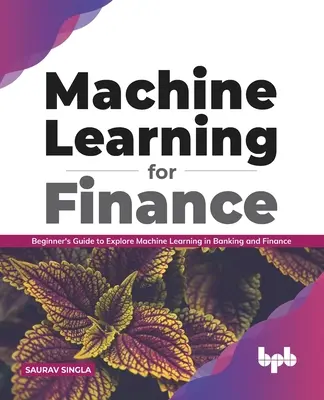 Învățarea automată pentru finanțe: Ghidul începătorului pentru explorarea învățării automate în domeniul bancar și financiar - Machine Learning for Finance: Beginner's Guide to Explore Machine Learning in Banking and Finance