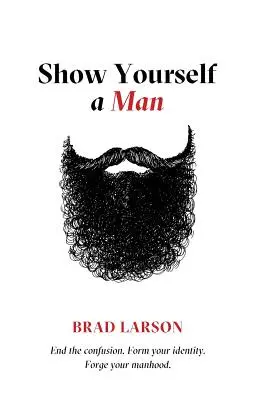 Arată-te ca un bărbat: Pune capăt confuziei. Formează-ți identitatea. Forjează-ți bărbăția. - Show Yourself A Man: End the confusion. Form your identity. Forge your manhood.
