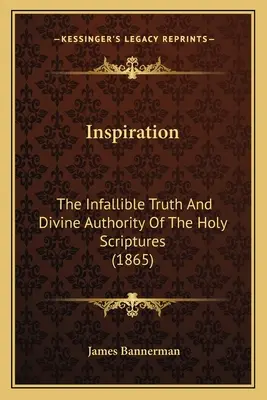 Inspirația: The Infallible Truth And Divine Authority Of The Holy Scriptures (1865) - Inspiration: The Infallible Truth And Divine Authority Of The Holy Scriptures (1865)