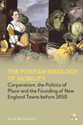 Ideologia puritană a mobilității: Corporatismul, politica locului și fondarea orașelor din Noua Anglie înainte de 1650 - The Puritan Ideology of Mobility: Corporatism, the Politics of Place and the Founding of New England Towns Before 1650