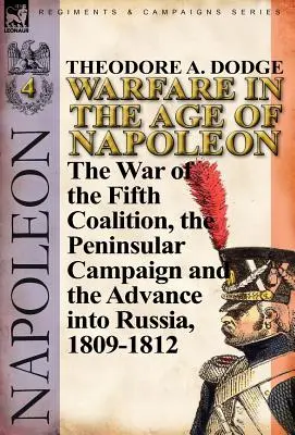 Războiul în epoca lui Napoleon-Volumul 4: Războiul celei de-a cincea coaliții, campania peninsulară și invazia Rusiei, 1809-1812 - Warfare in the Age of Napoleon-Volume 4: The War of the Fifth Coalition, the Peninsular Campaign and the Invasion of Russia, 1809-1812