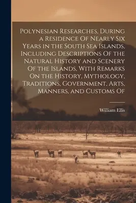 Polynesian Researches, During a Residence Of Nearly Six Years in the South Sea Islands, Including Descriptions Of the Natural History and Scenery Of t