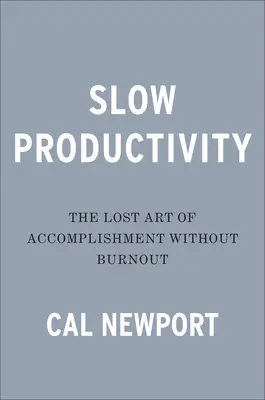 Productivitatea lentă: Arta pierdută a împlinirii fără epuizare - Slow Productivity: The Lost Art of Accomplishment Without Burnout