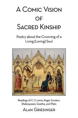 O viziune comică a rudeniei sacre: Poezie despre încoronarea unui suflet viu (iubitor): Lecturi din C. S. Lewis, Roger Scruton, Shakespeare, Goethe, an - A Comic Vision of Sacred Kinship: Poetry about the Crowning of a Living (Loving) Soul: Readings of C. S. Lewis, Roger Scruton, Shakespeare, Goethe, an