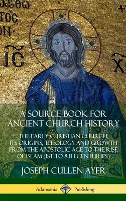O carte sursă pentru istoria Bisericii antice: Biserica creștină timpurie, originile, teologia și creșterea sa din epoca apostolică până la apariția islamului (1s - A Source Book for Ancient Church History: The Early Christian Church, its Origins, Theology and Growth from the Apostolic Age to the Rise of Islam (1s