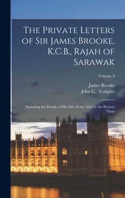 The Private Letters of Sir James Brooke, K.C.B., Rajah of Sarawak: Narând evenimentele din viața sa, din 1838 până în prezent; Volumul 3 - The Private Letters of Sir James Brooke, K.C.B., Rajah of Sarawak: Narrating the Events of His Life, From 1838 to the Present Time; Volume 3