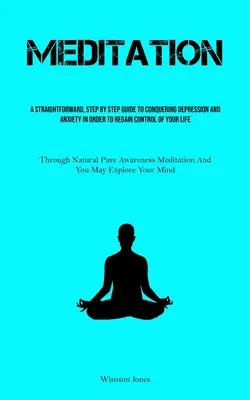 Meditație: Un ghid simplu, pas cu pas, pentru a învinge depresia și anxietatea pentru a recâștiga controlul asupra vieții tale (Th - Meditation: A Straightforward, Step By Step Guide To Conquering Depression And Anxiety In Order To Regain Control Of Your Life (Th