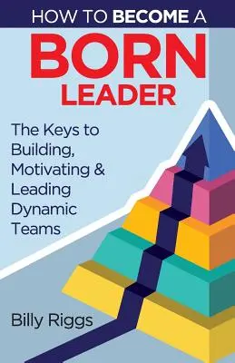 Cum să devii un lider înnăscut: Chei pentru construirea, motivarea și conducerea unor echipe dinamice - How to Become a Born Leader: Keys to Building, Motivating, and Leading Dynamic Teams