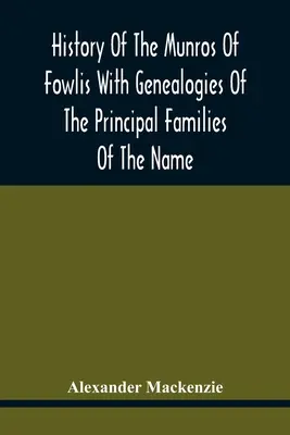 History Of The Munros Of Fowlis With Genealogies Of The Principal Families Of The Name: La care se adaugă cele din Lexington și Noua Anglie - History Of The Munros Of Fowlis With Genealogies Of The Principal Families Of The Name: To Which Are Added Those Of Lexington And New England