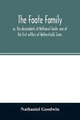 The Foote family: or, The descendents of Nathaniel Foote, one of the first settlers of Wethersfield, Conn., with genealogical notes of P - The Foote family: or, The descendants of Nathaniel Foote, one of the first settlers of Wethersfield, Conn., with genealogical notes of P