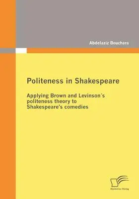 Politețea în Shakespeare: Aplicarea teoriei politeții lui Brown și Levinson la comediile lui Shakespeare - Politeness in Shakespeare: Applying Brown and Levinsons politeness theory to Shakespeare's comedies
