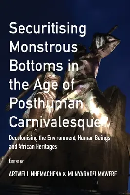 Securizarea fundurilor monstruoase în epoca carnivalescului postuman: Decolonizarea mediului, a ființelor umane și a patrimoniului african - Securitising Monstrous Bottoms in the Age of Posthuman Carnivalesque?: Decolonising the Environment, Human Beings and African Heritages