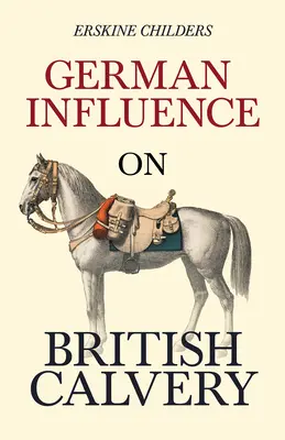 Influența germană asupra cavaleriei britanice: With an Excerpt From Remembering Sion By Ryan Desmond - German Influence on British Cavalry: With an Excerpt From Remembering Sion By Ryan Desmond