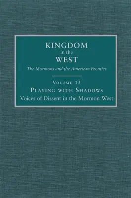 Jucând cu umbrele: Vocile disidenței în vestul mormon Volumul 13 - Playing with Shadows: Voices of Dissent in the Mormon West Volume 13
